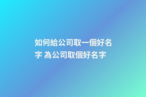 如何給公司取一個好名字 為公司取個好名字